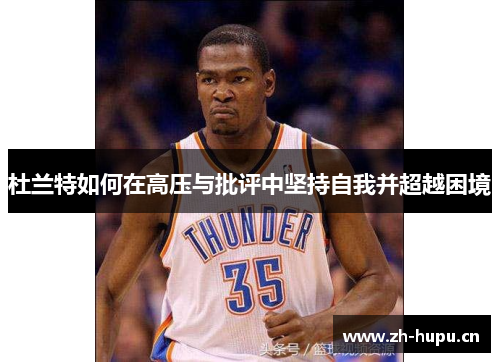 杜兰特如何在高压与批评中坚持自我并超越困境 杜兰特如何在高压与批评中坚持自我并超越困境