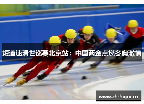 短道速滑世巡赛北京站:中国两金点燃冬奥激情 短道速滑世巡赛北京站:中国两金点燃冬奥激情