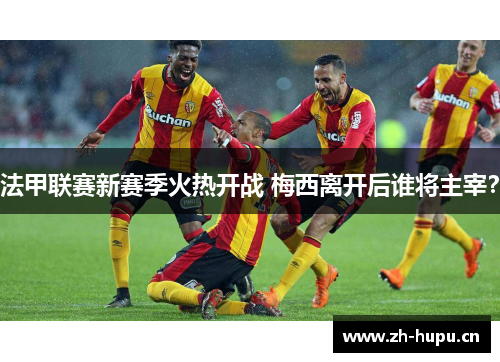 法甲联赛新赛季火热开战 梅西离开后谁将主宰？