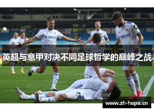 英超与意甲对决不同足球哲学的巅峰之战 英超与意甲对决不同足球哲学的巅峰之战