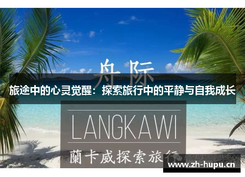 旅途中的心灵觉醒:探索旅行中的平静与自我成长 旅途中的心灵觉醒:探索旅行中的平静与自我成长