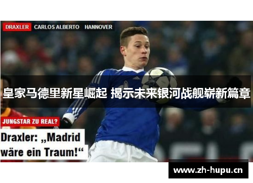 皇家马德里新星崛起 揭示未来银河战舰崭新篇章 皇家马德里新星崛起 揭示未来银河战舰崭新篇章