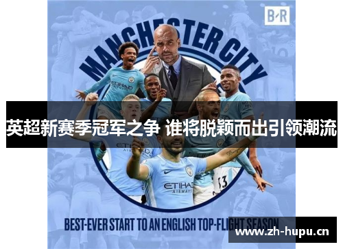 英超新赛季冠军之争 谁将脱颖而出引领潮流 英超新赛季冠军之争 谁将脱颖而出引领潮流