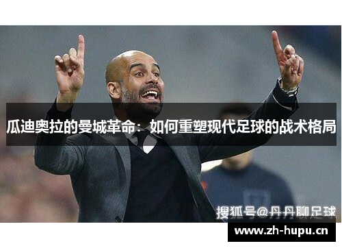 瓜迪奥拉的曼城革命：如何重塑现代足球的战术格局