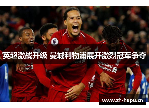 英超激战升级 曼城利物浦展开激烈冠军争夺 英超激战升级 曼城利物浦展开激烈冠军争夺
