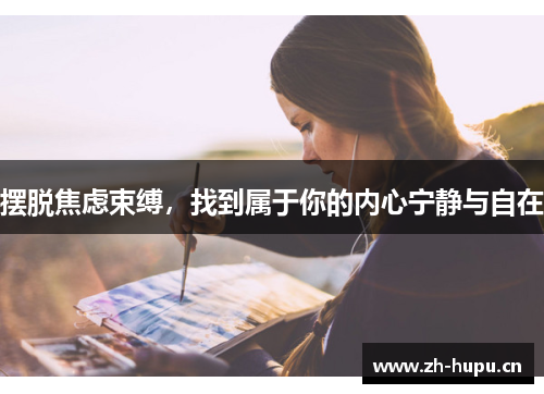 摆脱焦虑束缚，找到属于你的内心宁静与自在