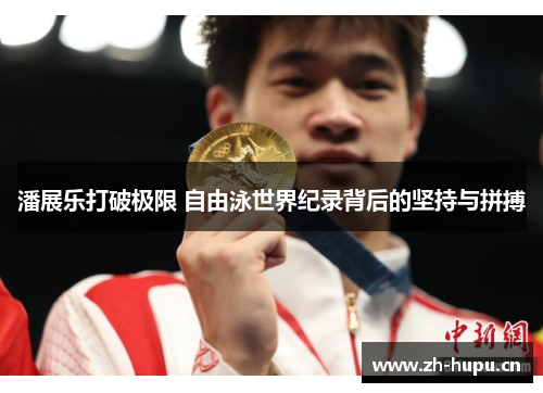 潘展乐打破极限 自由泳世界纪录背后的坚持与拼搏