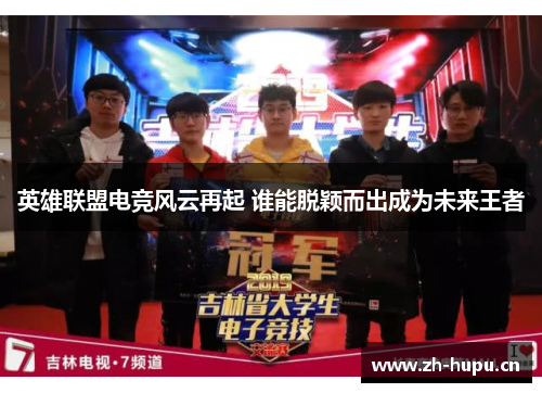 英雄联盟电竞风云再起 谁能脱颖而出成为未来王者 英雄联盟电竞风云再起 谁能脱颖而出成为未来王者