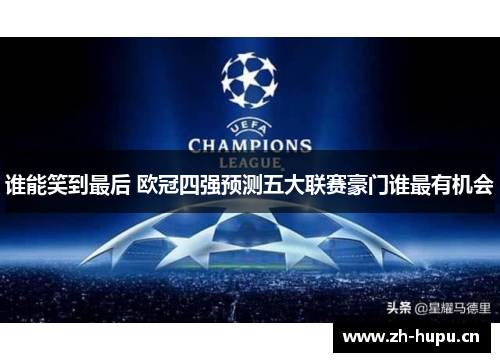 谁能笑到最后 欧冠四强预测五大联赛豪门谁最有机会 谁能笑到最后 欧冠四强预测五大联赛豪门谁最有机会