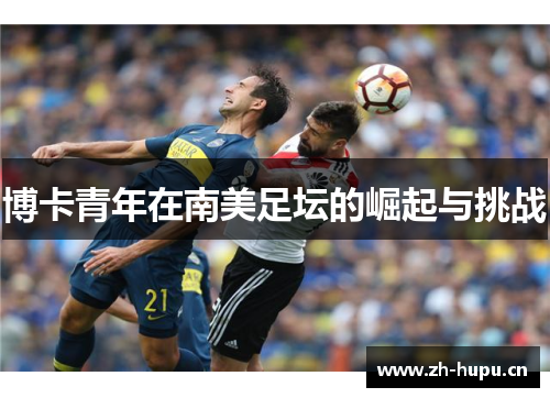博卡青年在南美足坛的崛起与挑战 博卡青年在南美足坛的崛起与挑战