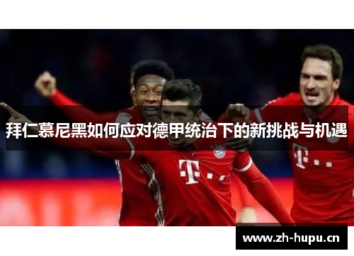 拜仁慕尼黑如何应对德甲统治下的新挑战与机遇 拜仁慕尼黑如何应对德甲统治下的新挑战与机遇