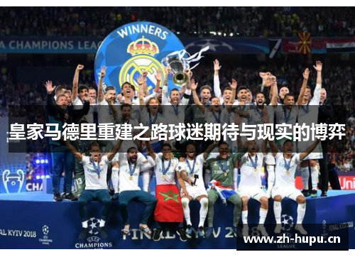皇家马德里重建之路球迷期待与现实的博弈 皇家马德里重建之路球迷期待与现实的博弈