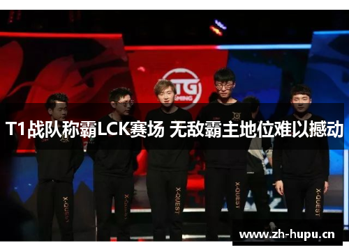 T1战队称霸LCK赛场 无敌霸主地位难以撼动 T1战队称霸LCK赛场 无敌霸主地位难以撼动