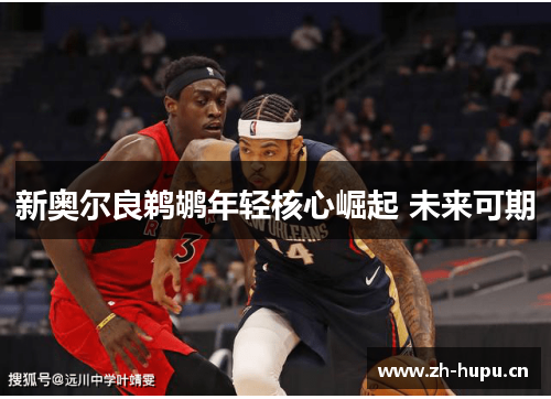 新奥尔良鹈鹕年轻核心崛起 未来可期