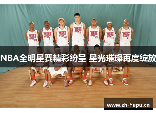 NBA全明星赛精彩纷呈 星光璀璨再度绽放