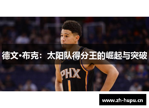 德文·布克:太阳队得分王的崛起与突破 德文·布克:太阳队得分王的崛起与突破