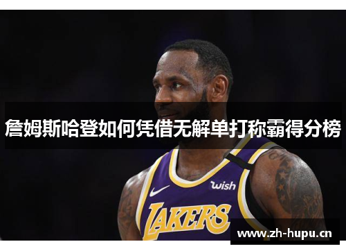 詹姆斯哈登如何凭借无解单打称霸得分榜 詹姆斯哈登如何凭借无解单打称霸得分榜