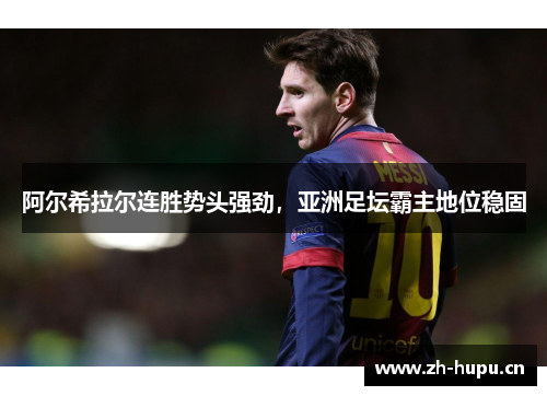 阿尔希拉尔连胜势头强劲,亚洲足坛霸主地位稳固 阿尔希拉尔连胜势头强劲,亚洲足坛霸主地位稳固