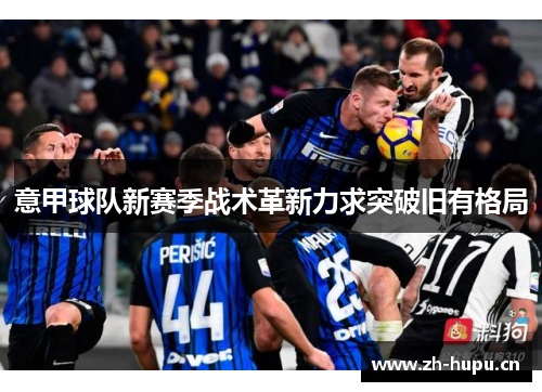 意甲球队新赛季战术革新力求突破旧有格局 意甲球队新赛季战术革新力求突破旧有格局