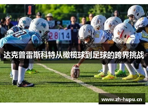 达克普雷斯科特从橄榄球到足球的跨界挑战 达克普雷斯科特从橄榄球到足球的跨界挑战