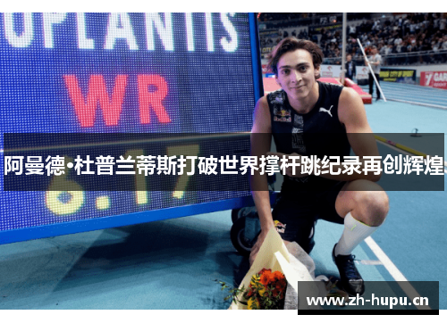 阿曼德·杜普兰蒂斯打破世界撑杆跳纪录再创辉煌 阿曼德·杜普兰蒂斯打破世界撑杆跳纪录再创辉煌