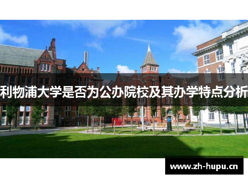 利物浦大学是否为公办院校及其办学特点分析 利物浦大学是否为公办院校及其办学特点分析