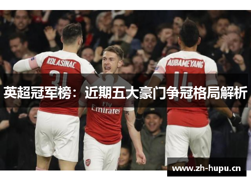 英超冠军榜:近期五大豪门争冠格局解析 英超冠军榜:近期五大豪门争冠格局解析