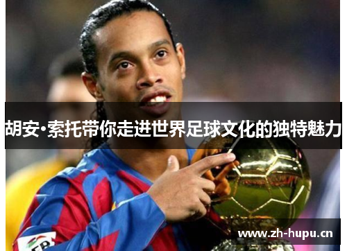 胡安·索托带你走进世界足球文化的独特魅力