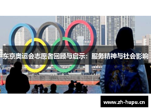 东京奥运会志愿者回顾与启示:服务精神与社会影响 东京奥运会志愿者回顾与启示:服务精神与社会影响